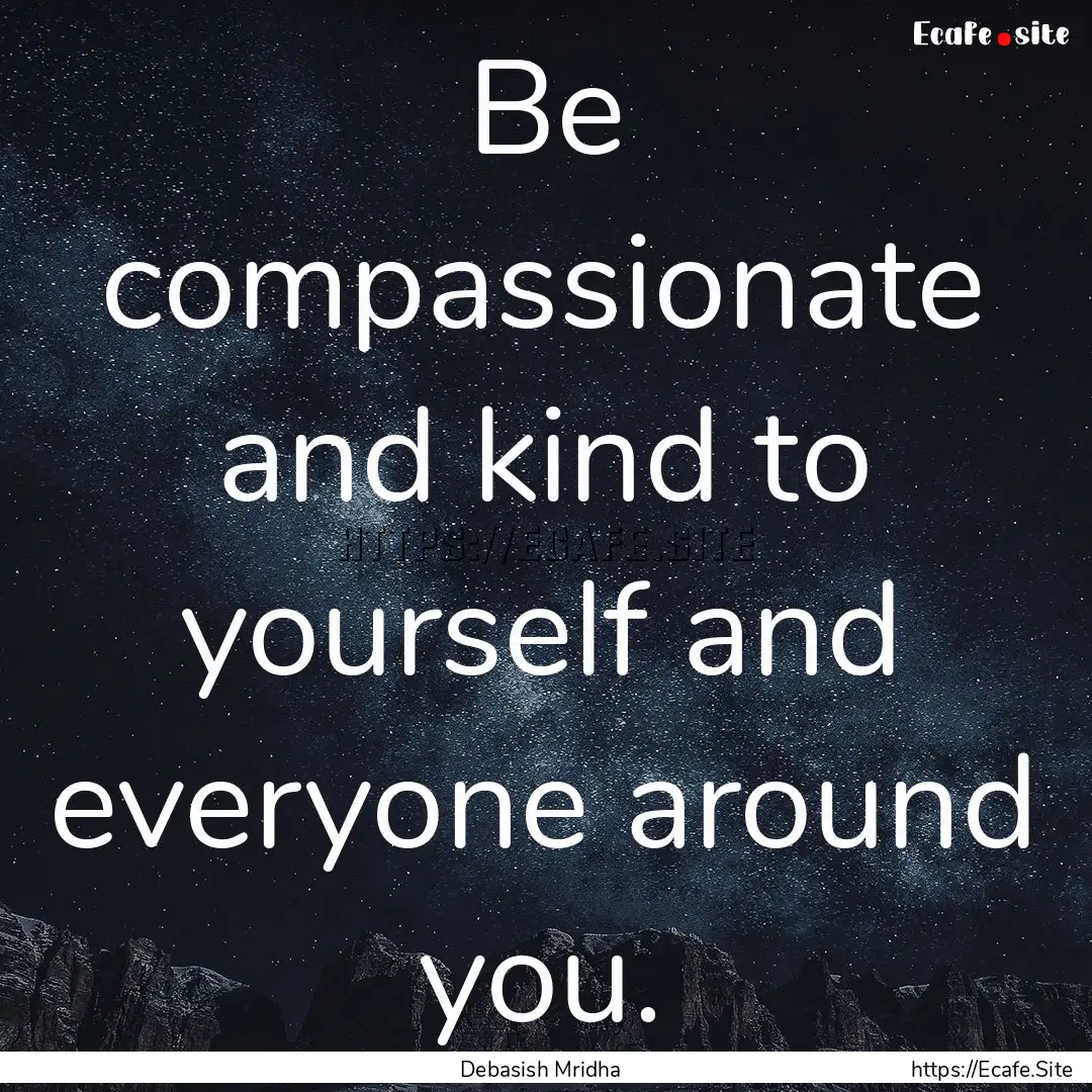 Be compassionate and kind to yourself and.... : Quote by Debasish Mridha