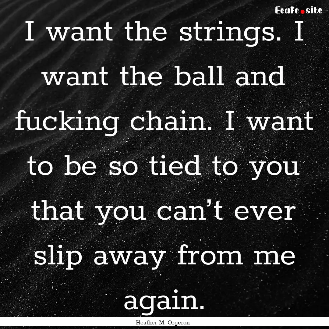 I want the strings. I want the ball and fucking.... : Quote by Heather M. Orgeron