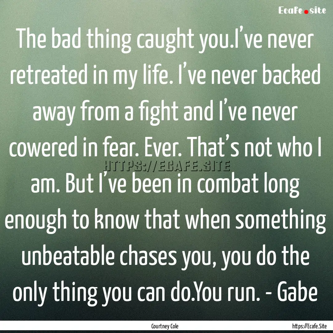 The bad thing caught you.I’ve never retreated.... : Quote by Courtney Cole