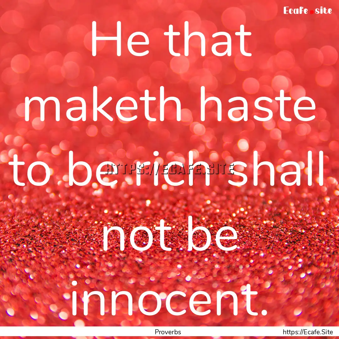 He that maketh haste to be rich shall not.... : Quote by Proverbs