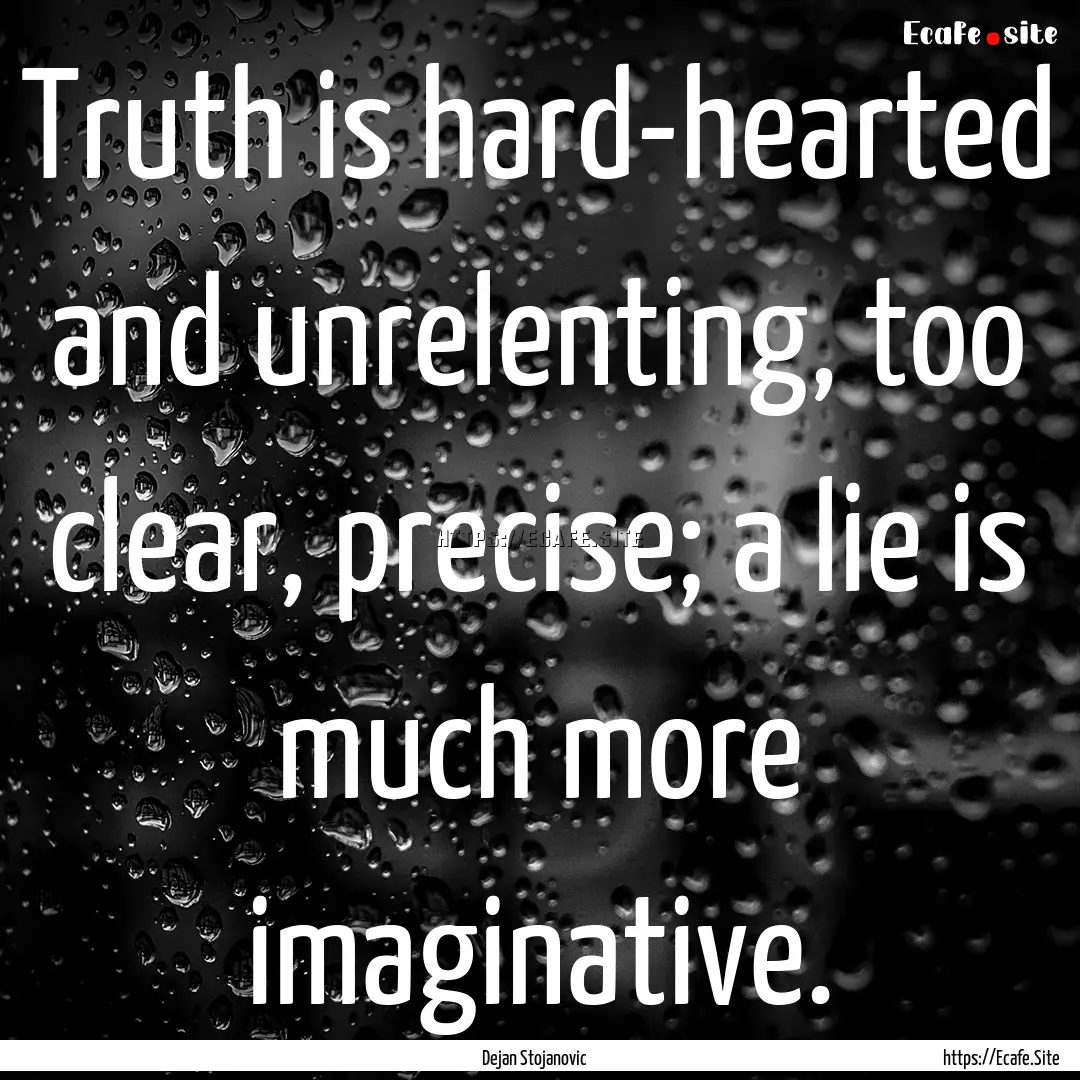 Truth is hard-hearted and unrelenting, too.... : Quote by Dejan Stojanovic