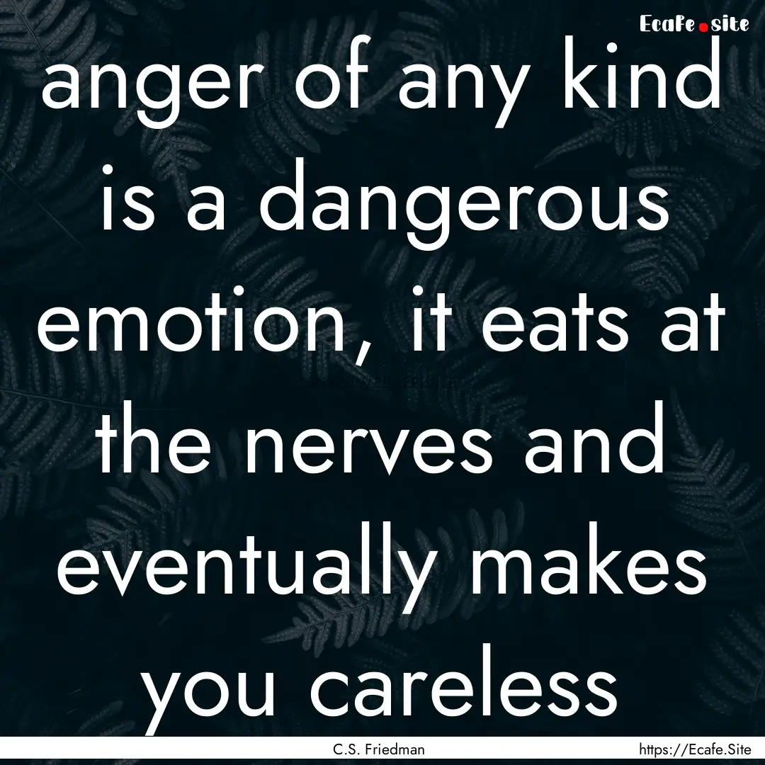 anger of any kind is a dangerous emotion,.... : Quote by C.S. Friedman