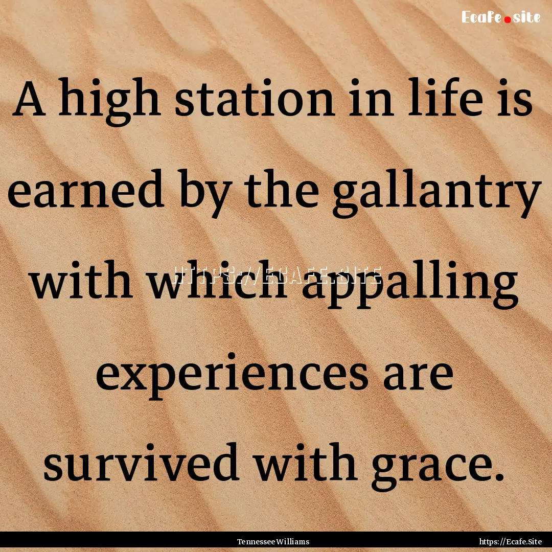 A high station in life is earned by the gallantry.... : Quote by Tennessee Williams