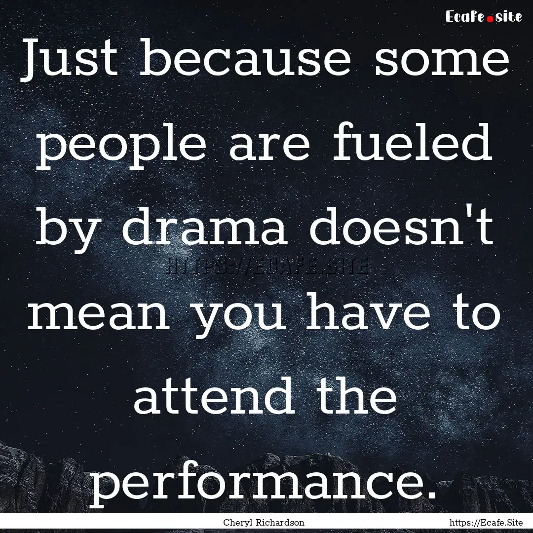 Just because some people are fueled by drama.... : Quote by Cheryl Richardson