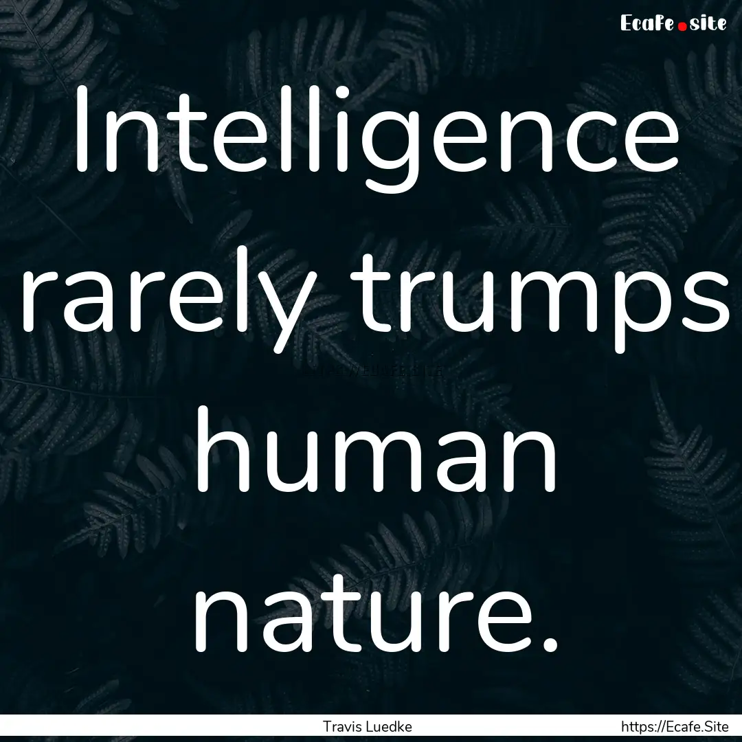 Intelligence rarely trumps human nature. : Quote by Travis Luedke