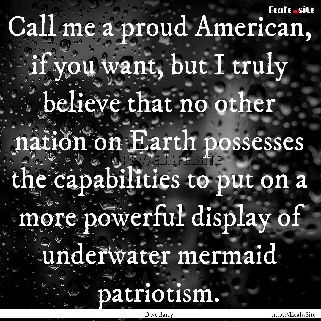 Call me a proud American, if you want, but.... : Quote by Dave Barry