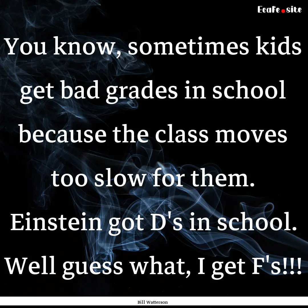 You know, sometimes kids get bad grades in.... : Quote by Bill Watterson