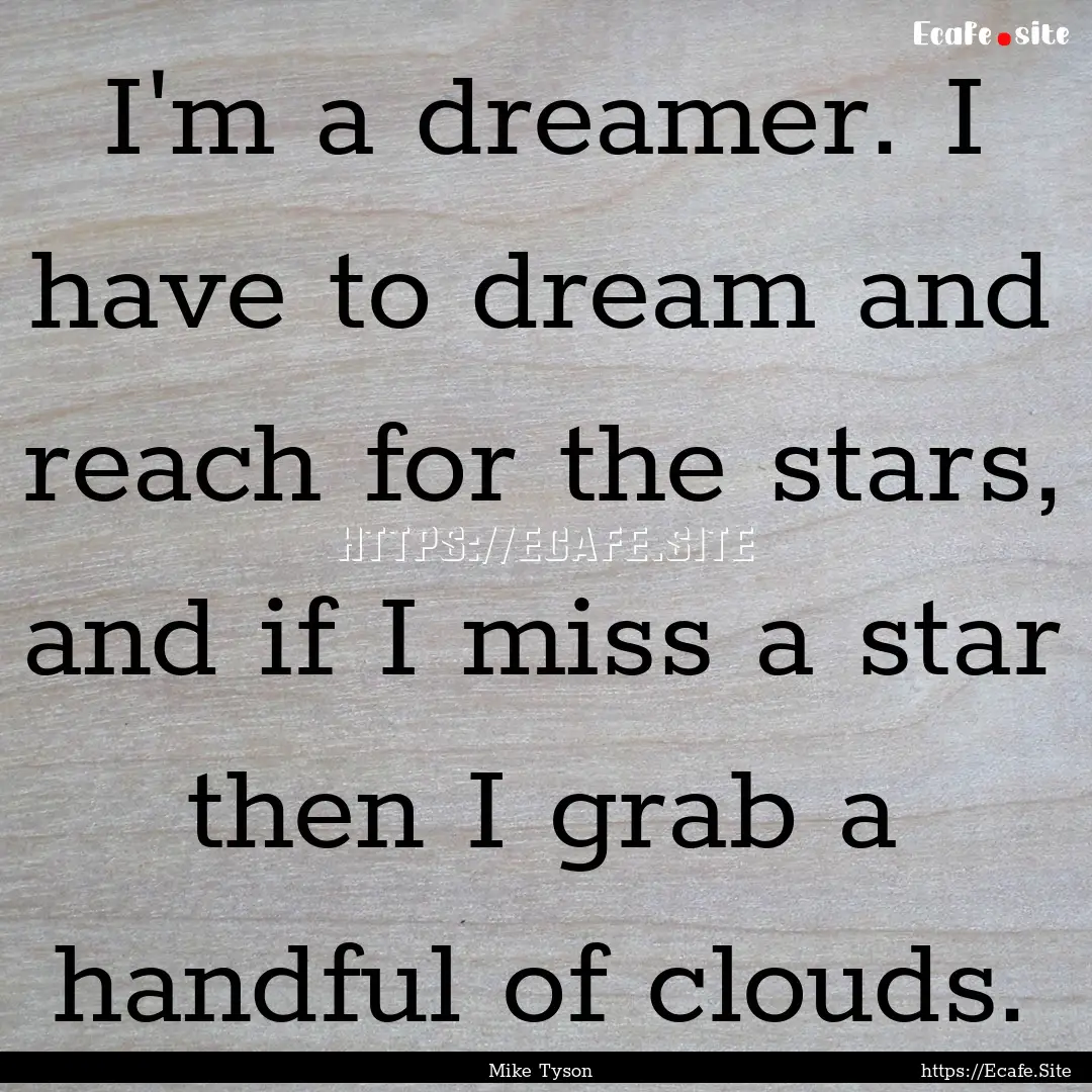 I'm a dreamer. I have to dream and reach.... : Quote by Mike Tyson