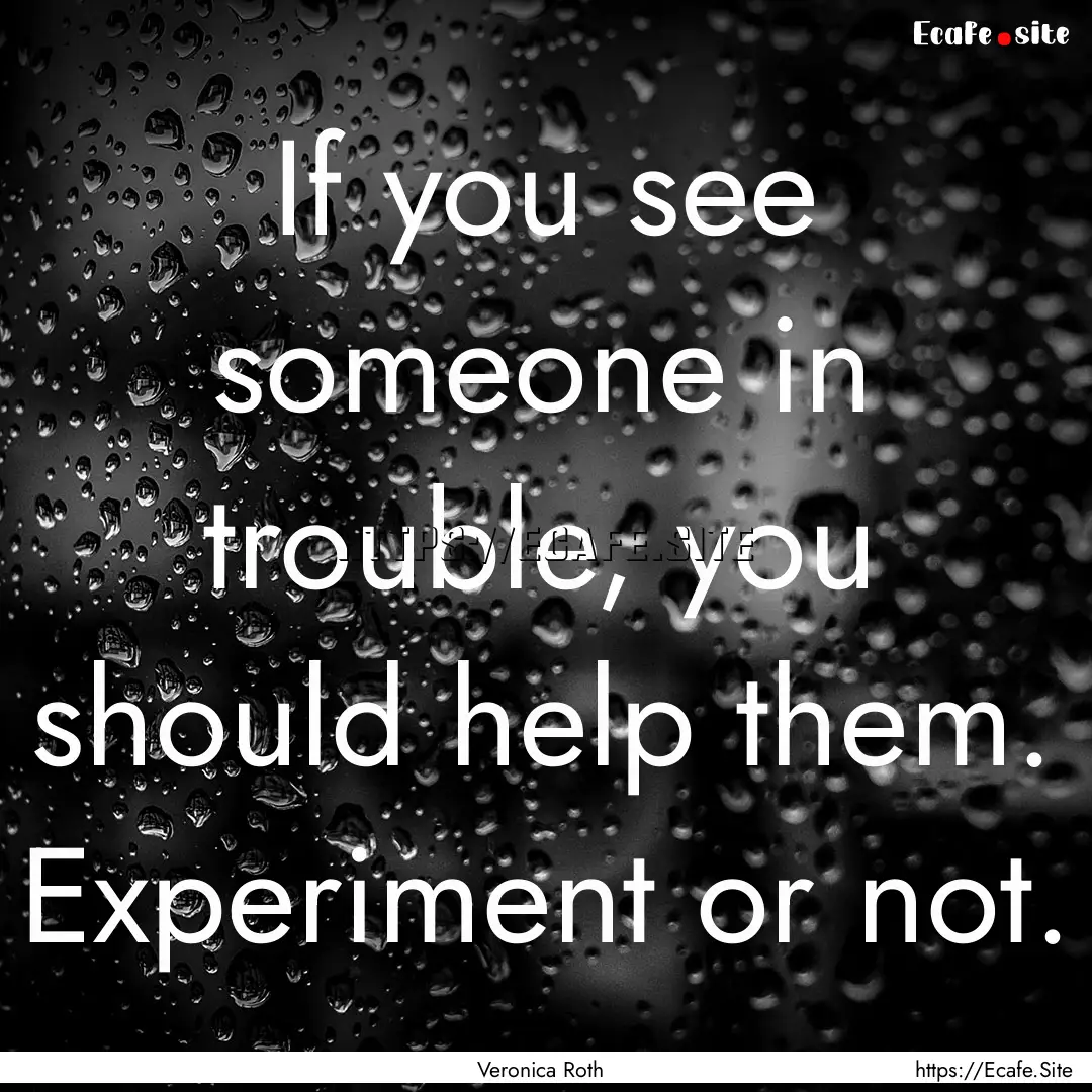 If you see someone in trouble, you should.... : Quote by Veronica Roth