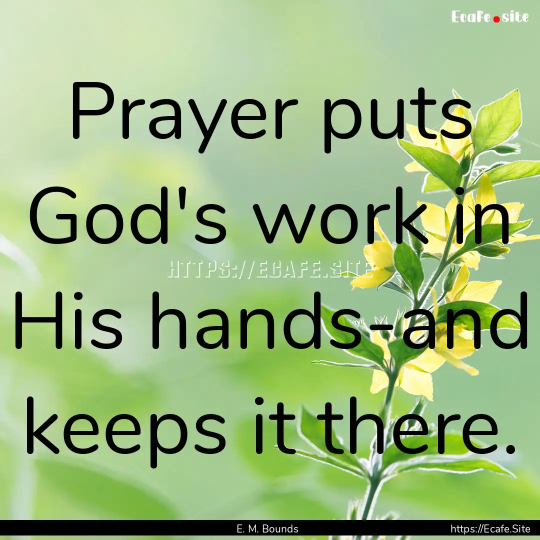 Prayer puts God's work in His hands-and keeps.... : Quote by E. M. Bounds