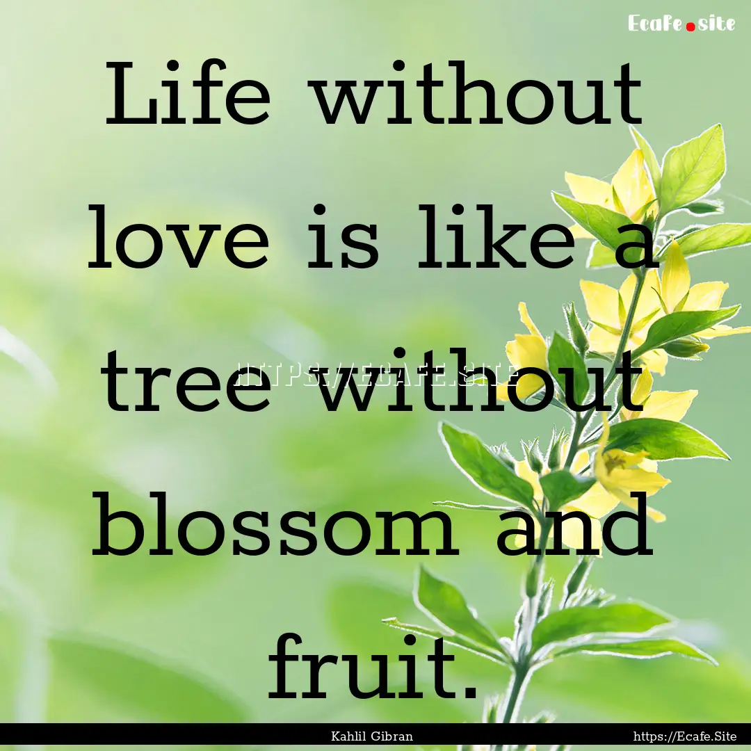 Life without love is like a tree without.... : Quote by Kahlil Gibran