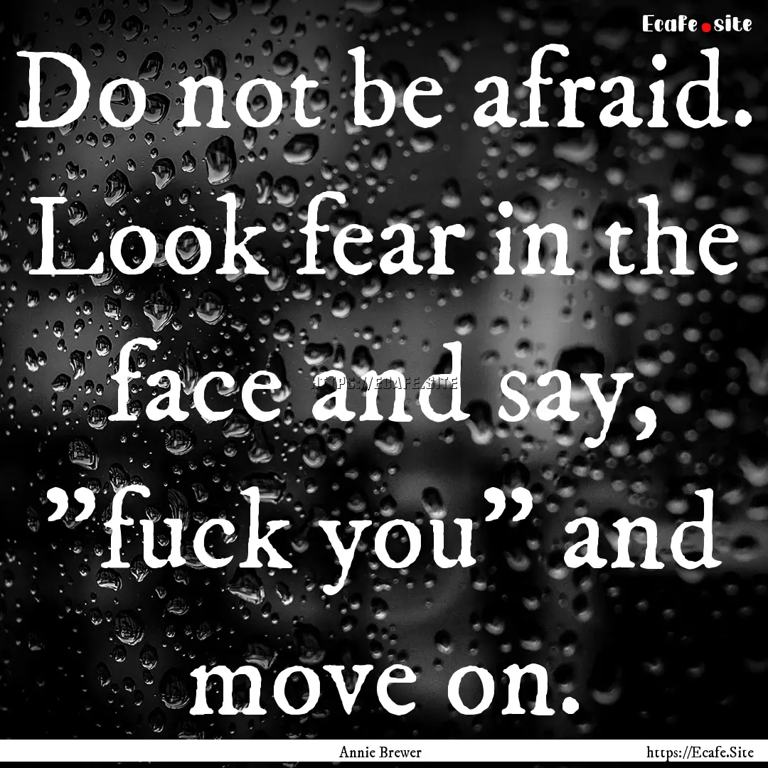 Do not be afraid. Look fear in the face and.... : Quote by Annie Brewer