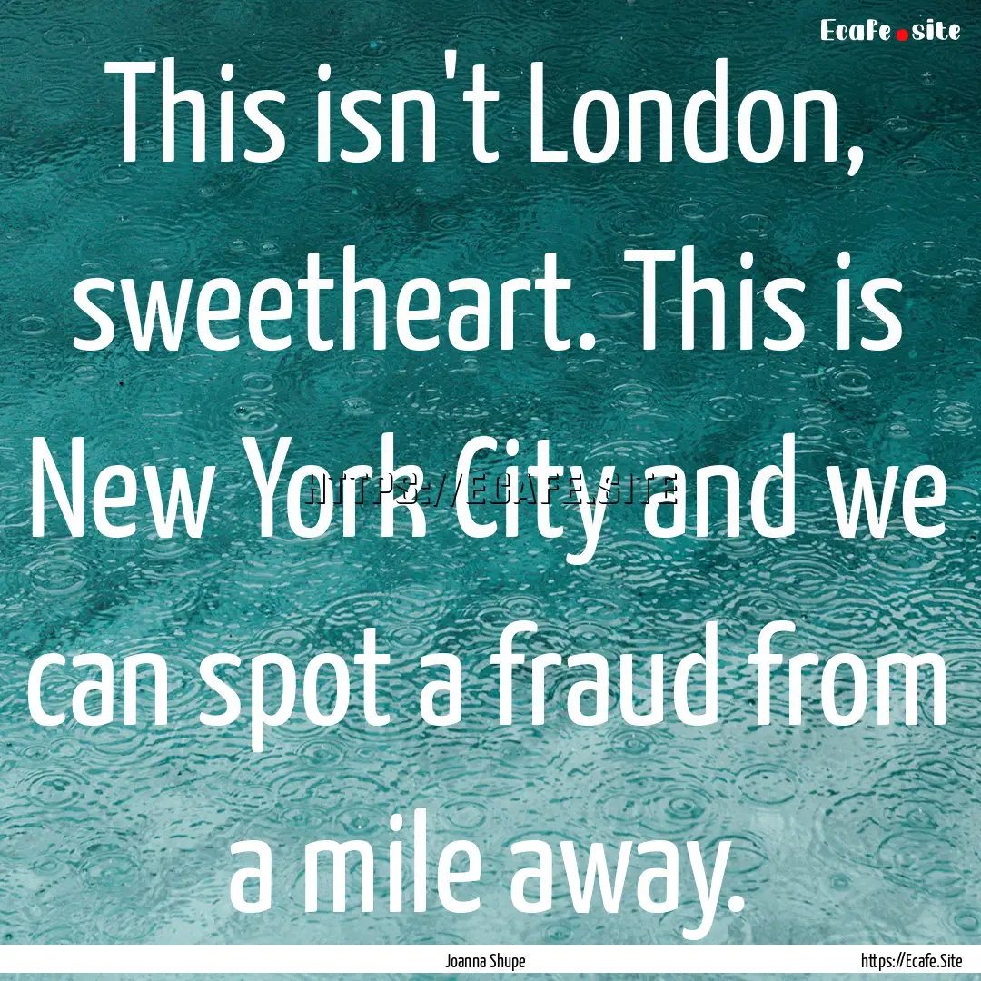 This isn't London, sweetheart. This is New.... : Quote by Joanna Shupe