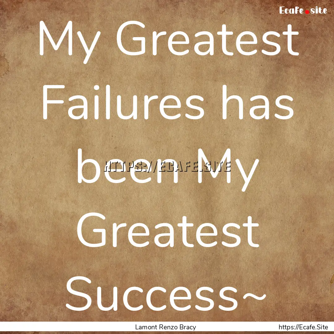 My Greatest Failures has been My Greatest.... : Quote by Lamont Renzo Bracy