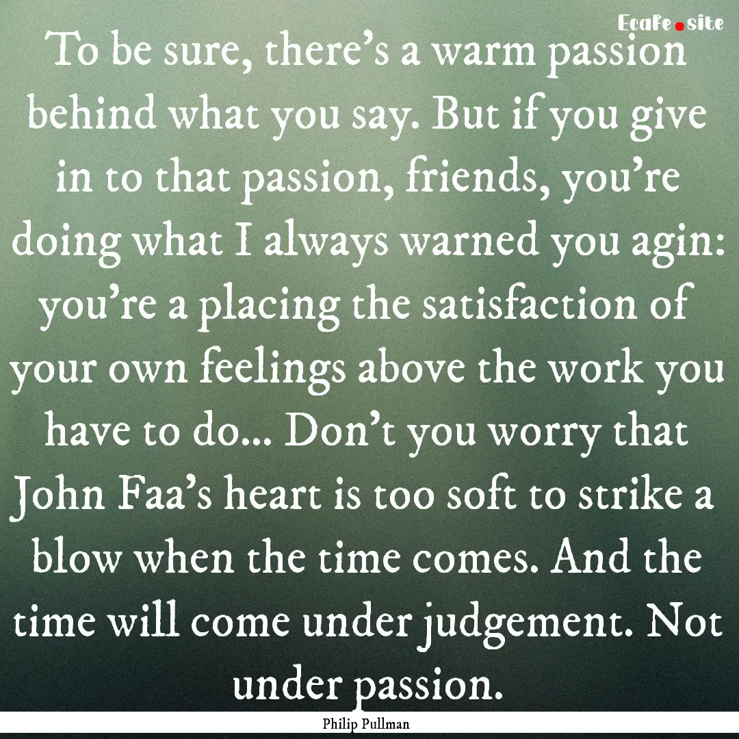 To be sure, there's a warm passion behind.... : Quote by Philip Pullman