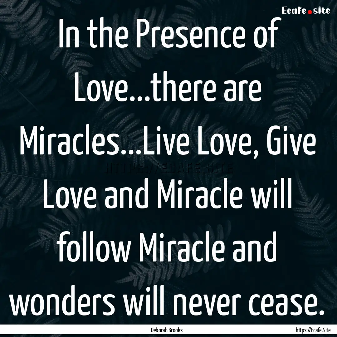 In the Presence of Love...there are Miracles...Live.... : Quote by Deborah Brooks