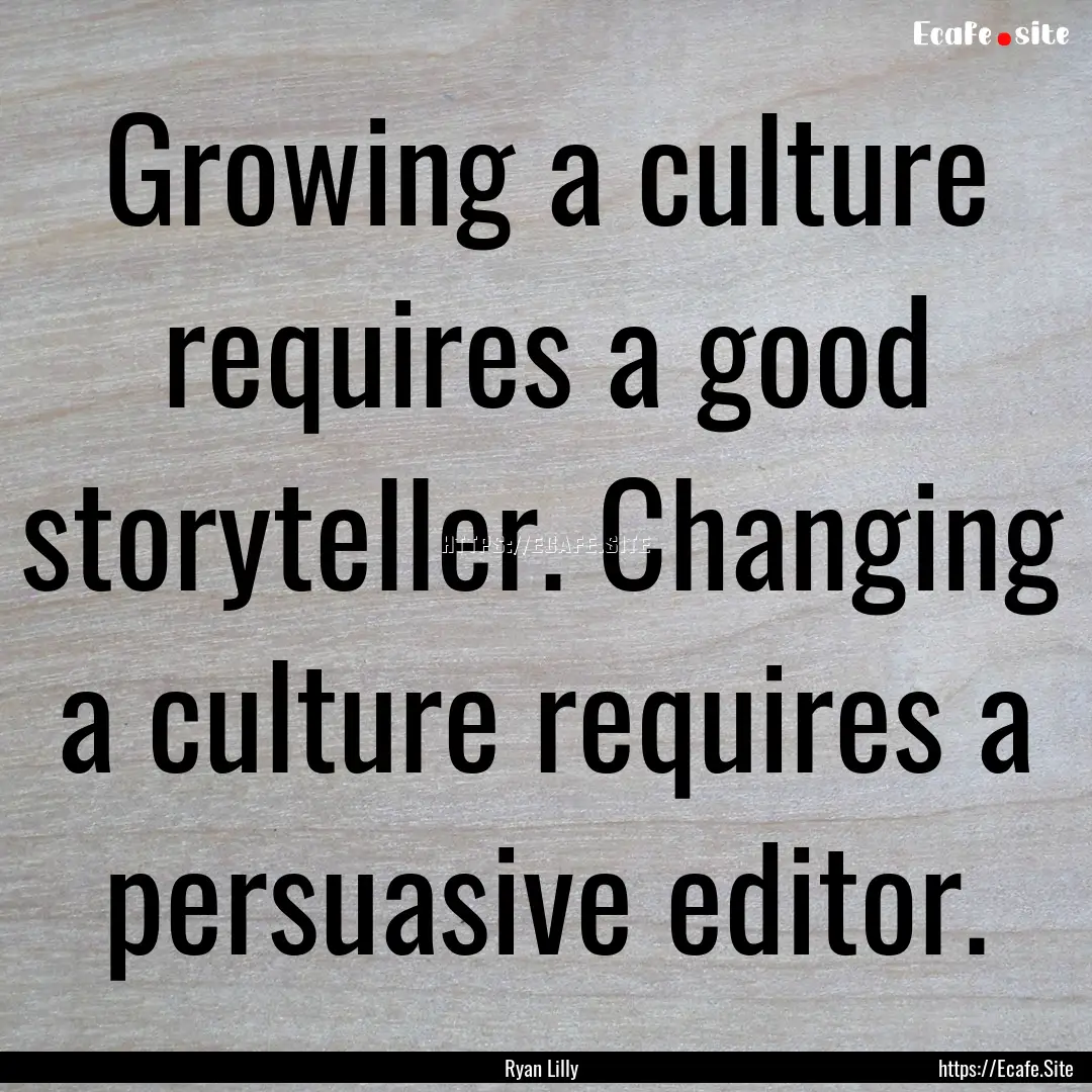 Growing a culture requires a good storyteller..... : Quote by Ryan Lilly