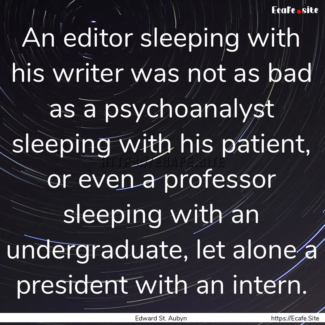 An editor sleeping with his writer was not.... : Quote by Edward St. Aubyn