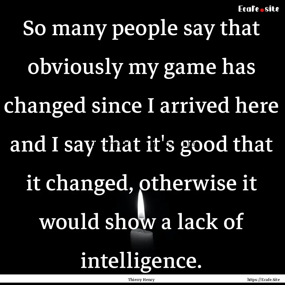 So many people say that obviously my game.... : Quote by Thierry Henry