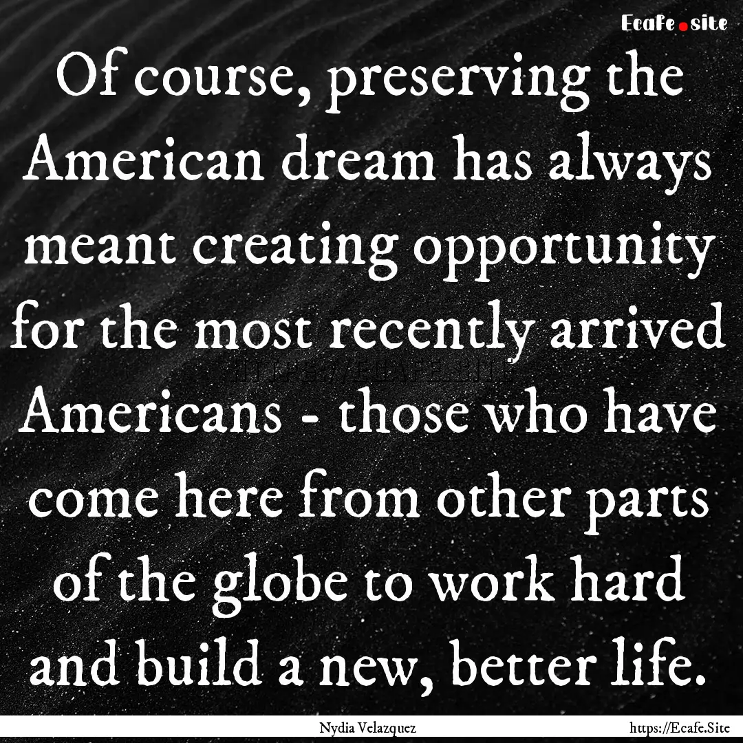 Of course, preserving the American dream.... : Quote by Nydia Velazquez