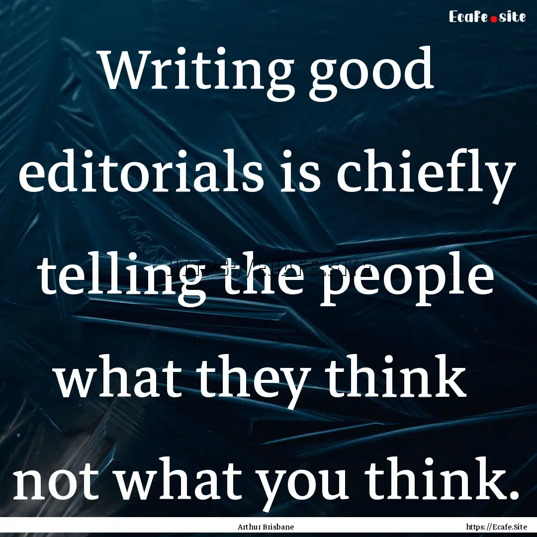 Writing good editorials is chiefly telling.... : Quote by Arthur Brisbane