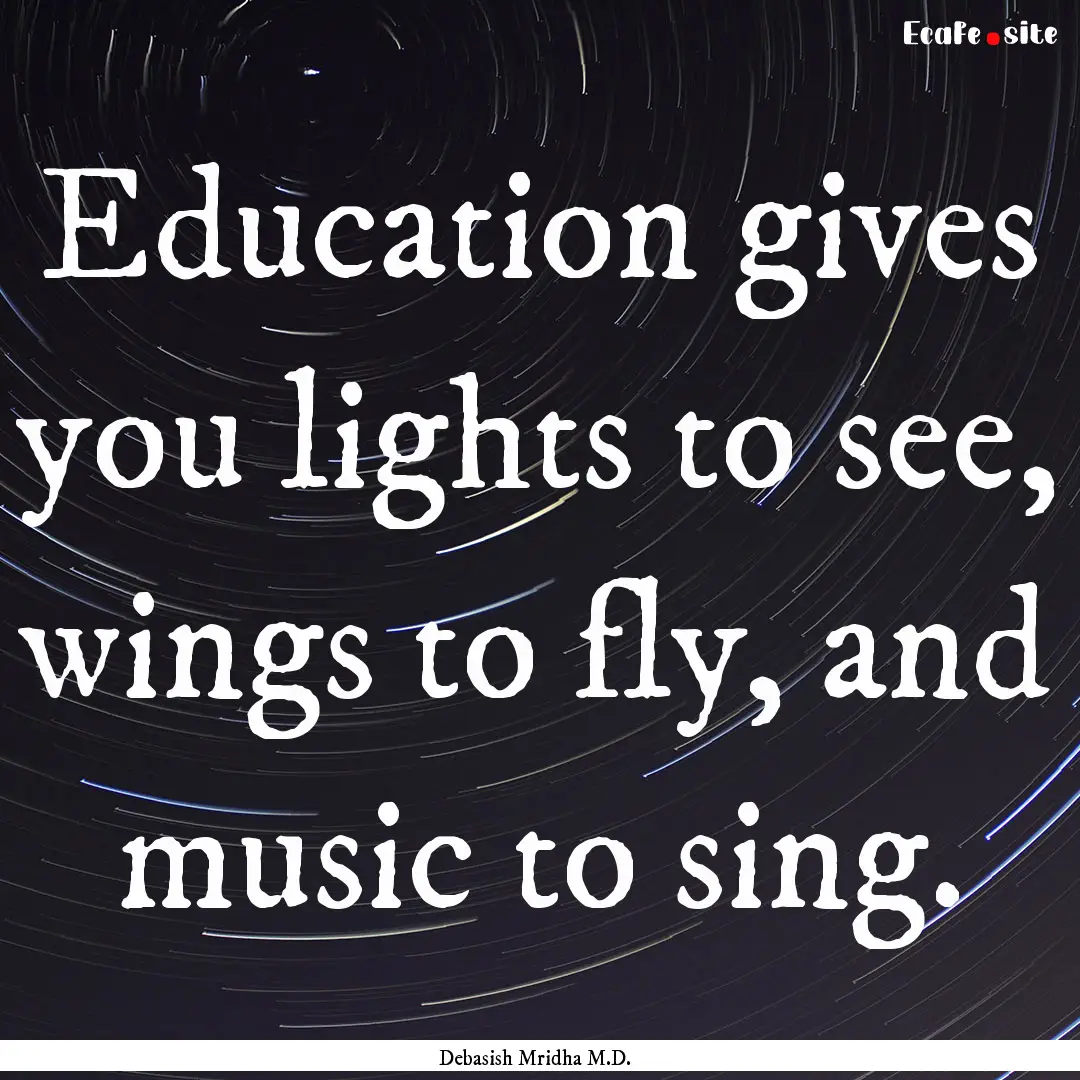 Education gives you lights to see, wings.... : Quote by Debasish Mridha M.D.