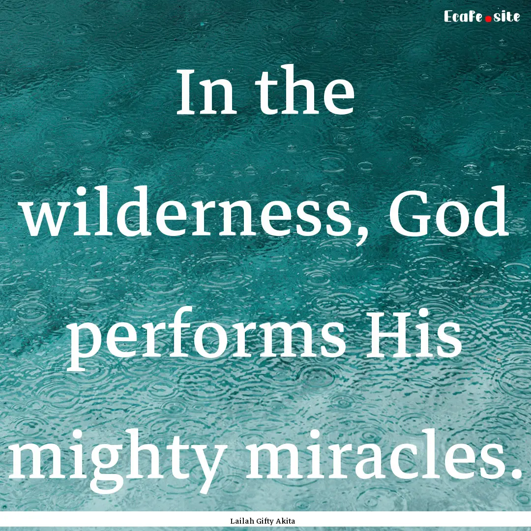 In the wilderness, God performs His mighty.... : Quote by Lailah Gifty Akita