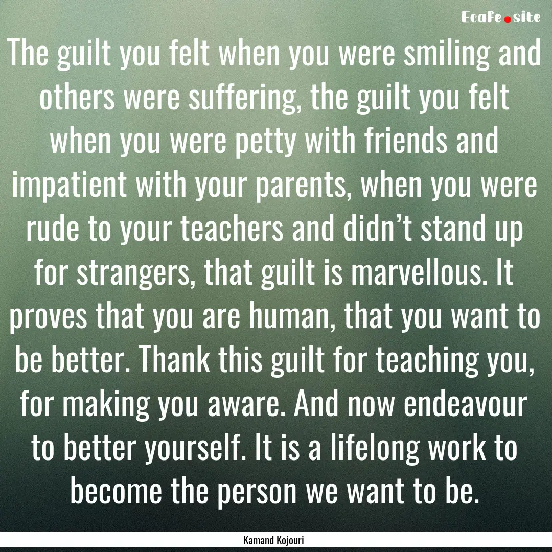 The guilt you felt when you were smiling.... : Quote by Kamand Kojouri