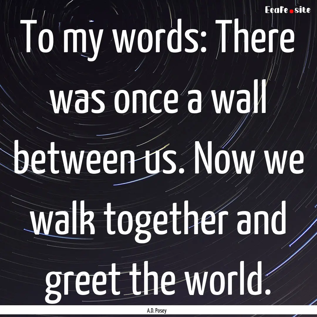 To my words: There was once a wall between.... : Quote by A.D. Posey