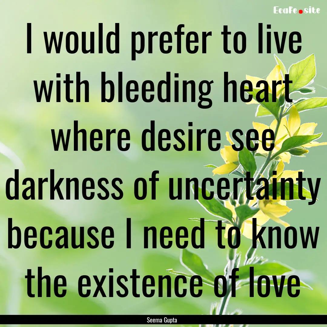 I would prefer to live with bleeding heart.... : Quote by Seema Gupta