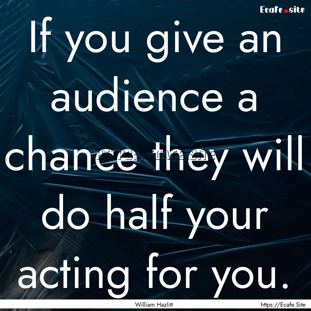 If you give an audience a chance they will.... : Quote by William Hazlitt