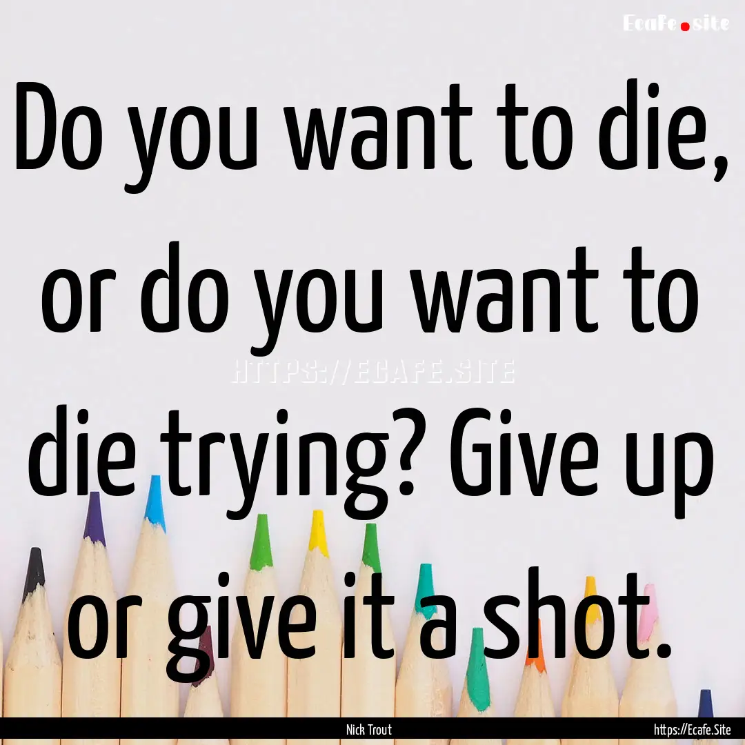 Do you want to die, or do you want to die.... : Quote by Nick Trout