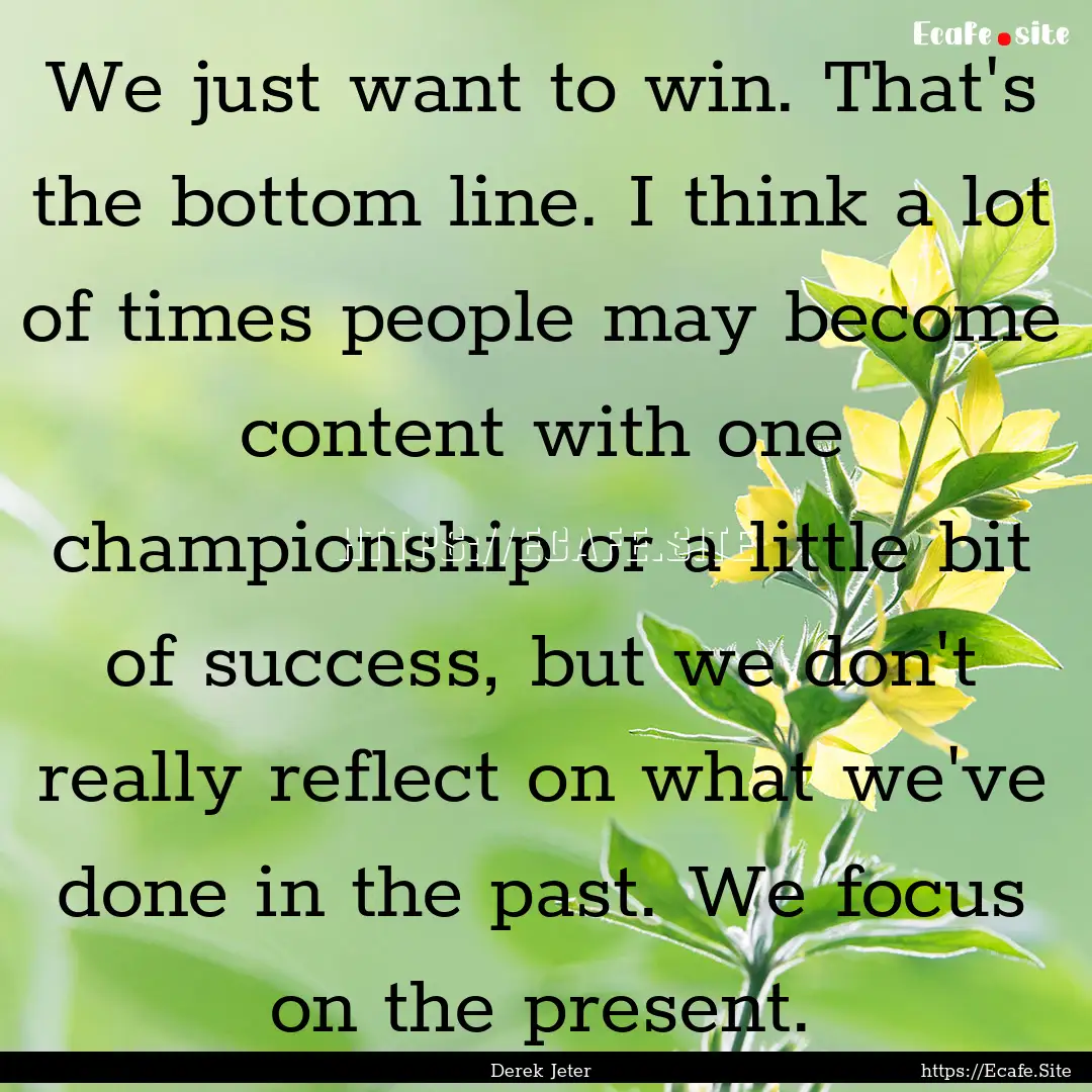 We just want to win. That's the bottom line..... : Quote by Derek Jeter