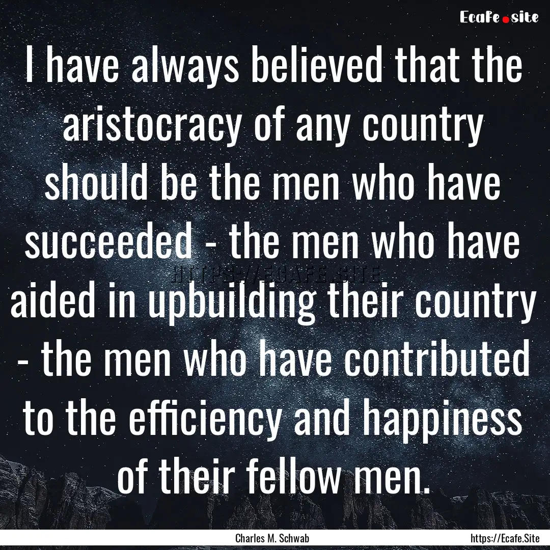 I have always believed that the aristocracy.... : Quote by Charles M. Schwab