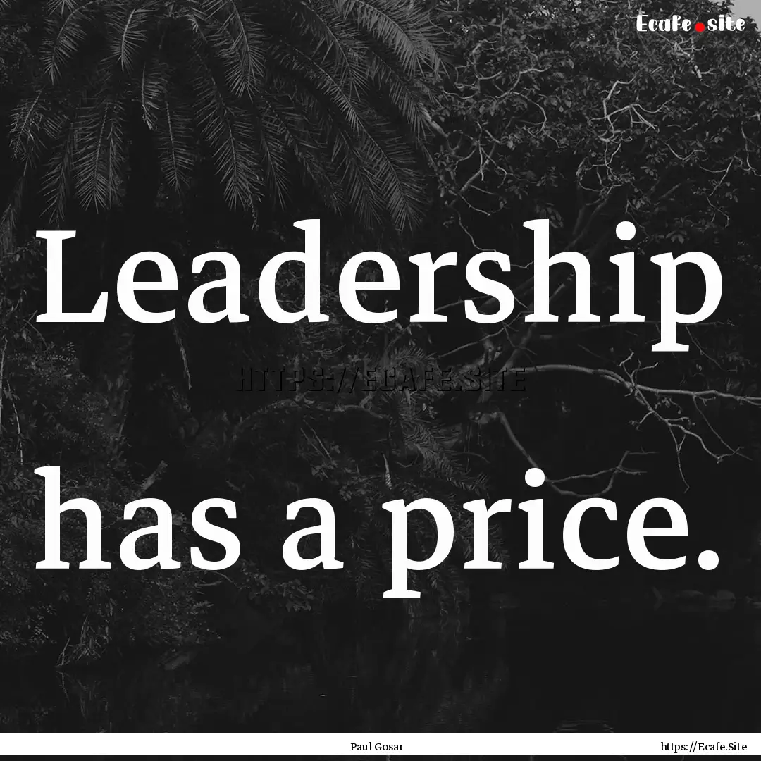 Leadership has a price. : Quote by Paul Gosar