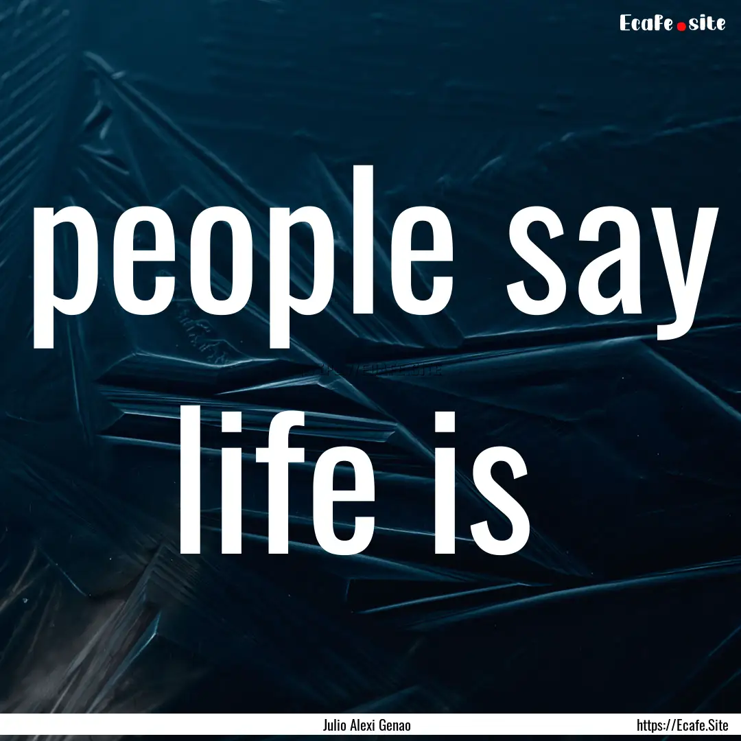 people say life is : Quote by Julio Alexi Genao