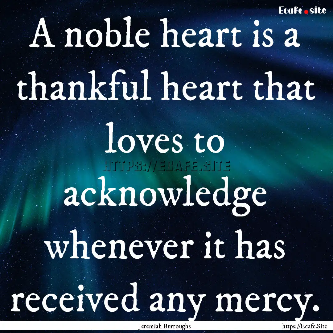 A noble heart is a thankful heart that loves.... : Quote by Jeremiah Burroughs