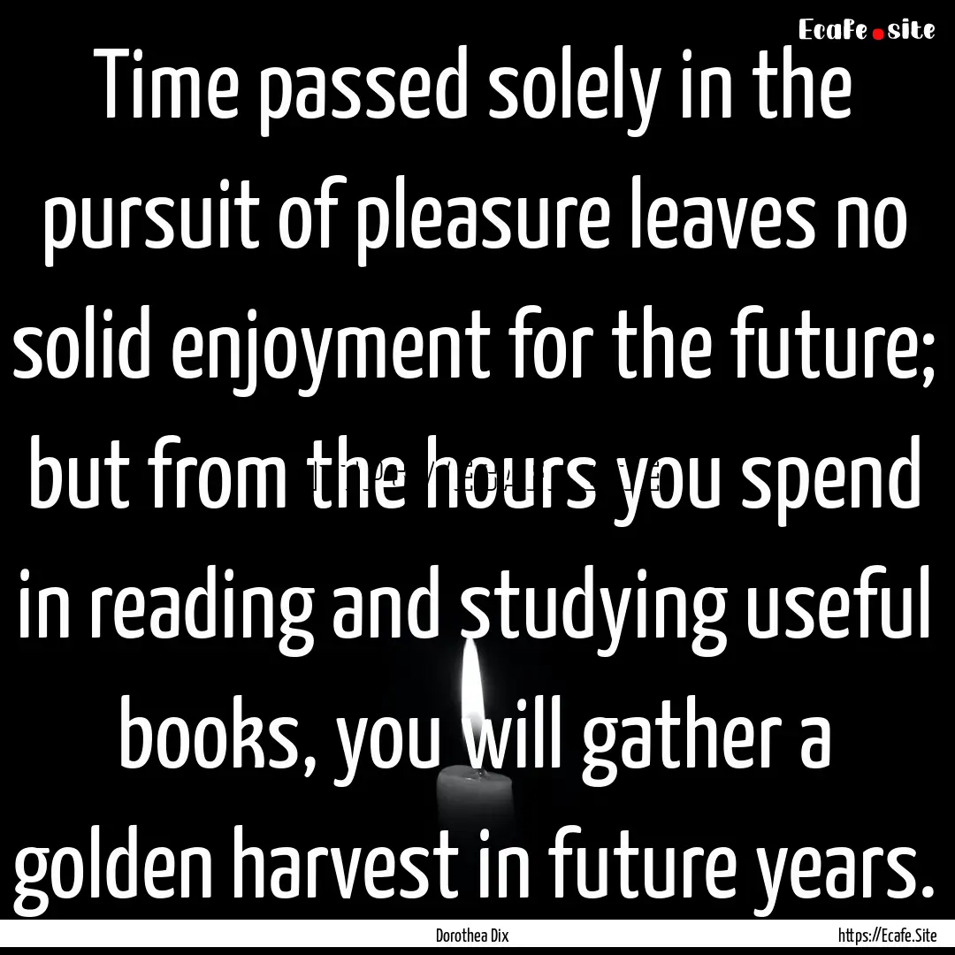 Time passed solely in the pursuit of pleasure.... : Quote by Dorothea Dix