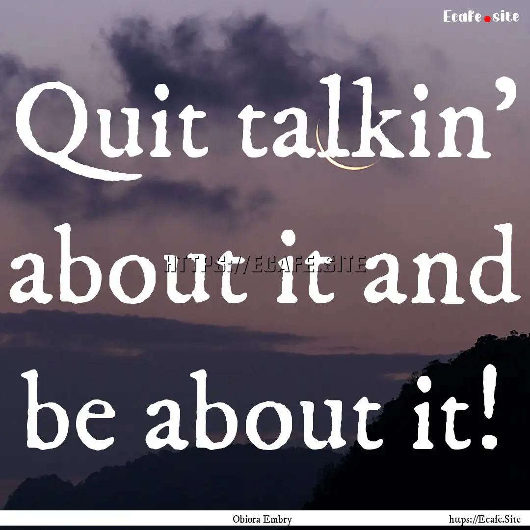 Quit talkin' about it and be about it! : Quote by Obiora Embry