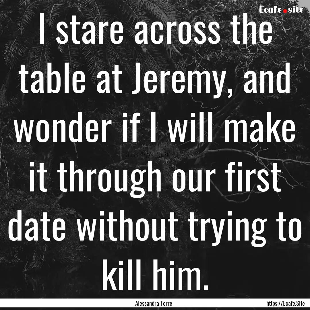 I stare across the table at Jeremy, and wonder.... : Quote by Alessandra Torre