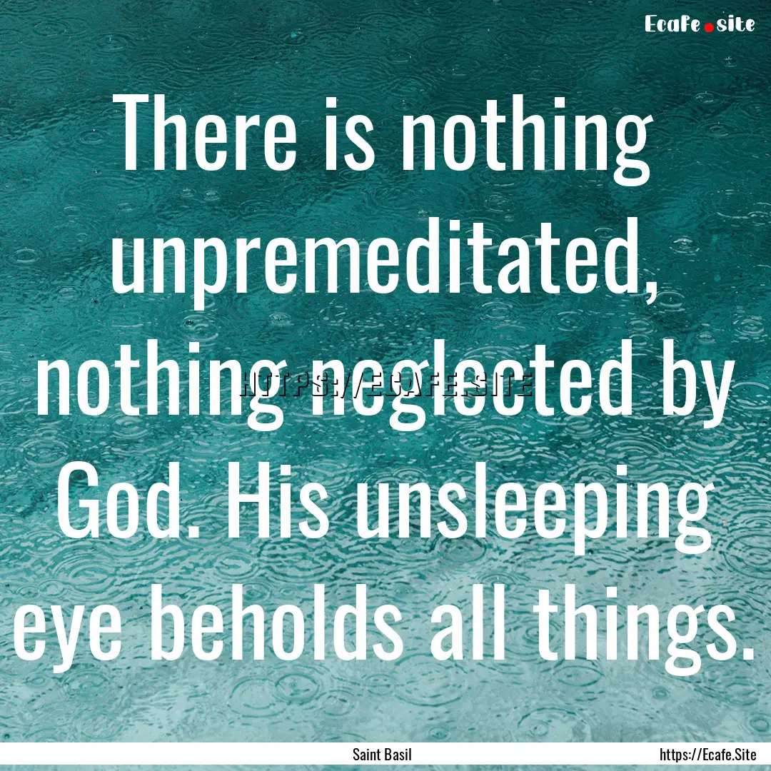 There is nothing unpremeditated, nothing.... : Quote by Saint Basil