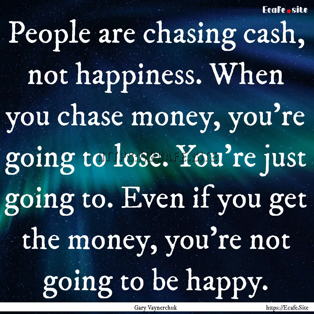 People are chasing cash, not happiness. When.... : Quote by Gary Vaynerchuk