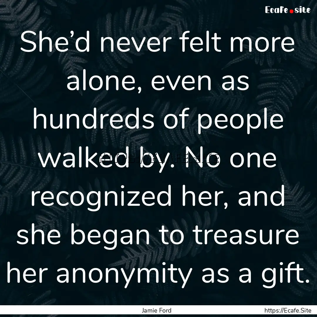 She’d never felt more alone, even as hundreds.... : Quote by Jamie Ford