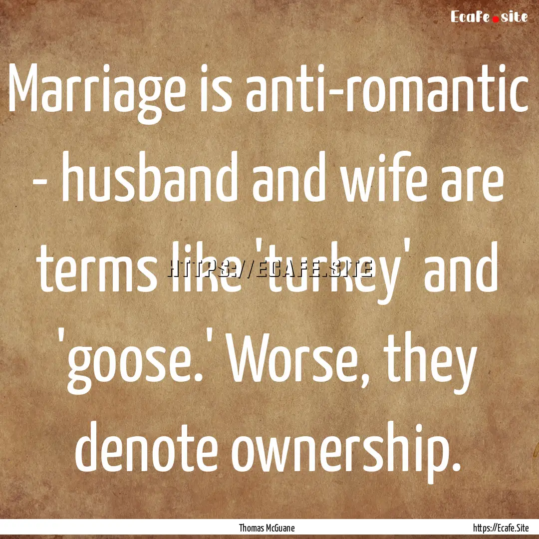 Marriage is anti-romantic - husband and wife.... : Quote by Thomas McGuane