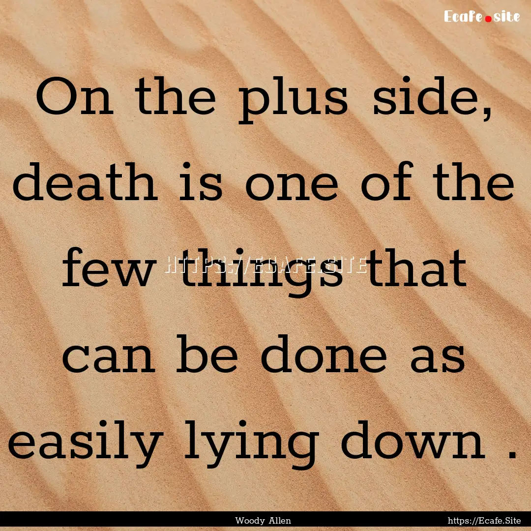 On the plus side, death is one of the few.... : Quote by Woody Allen