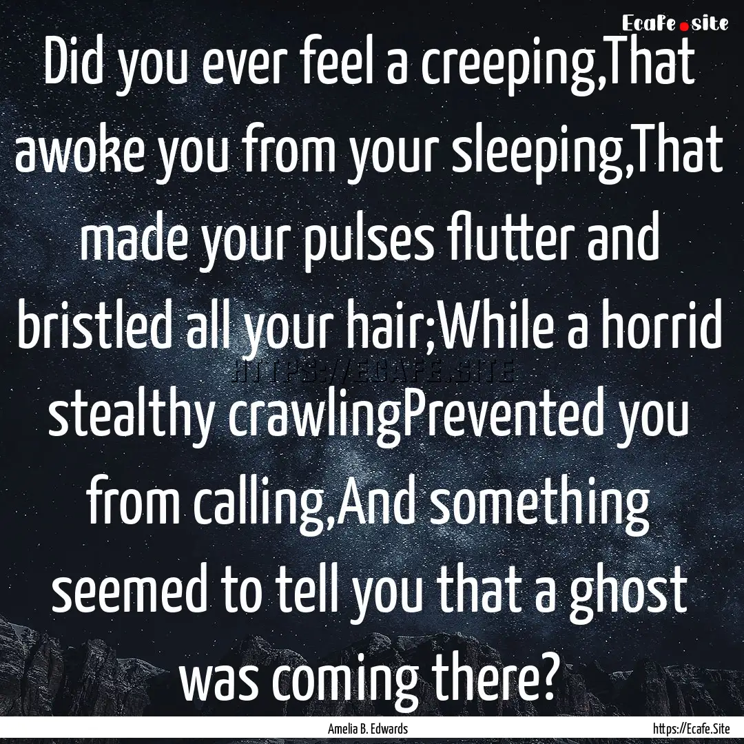 Did you ever feel a creeping,That awoke you.... : Quote by Amelia B. Edwards