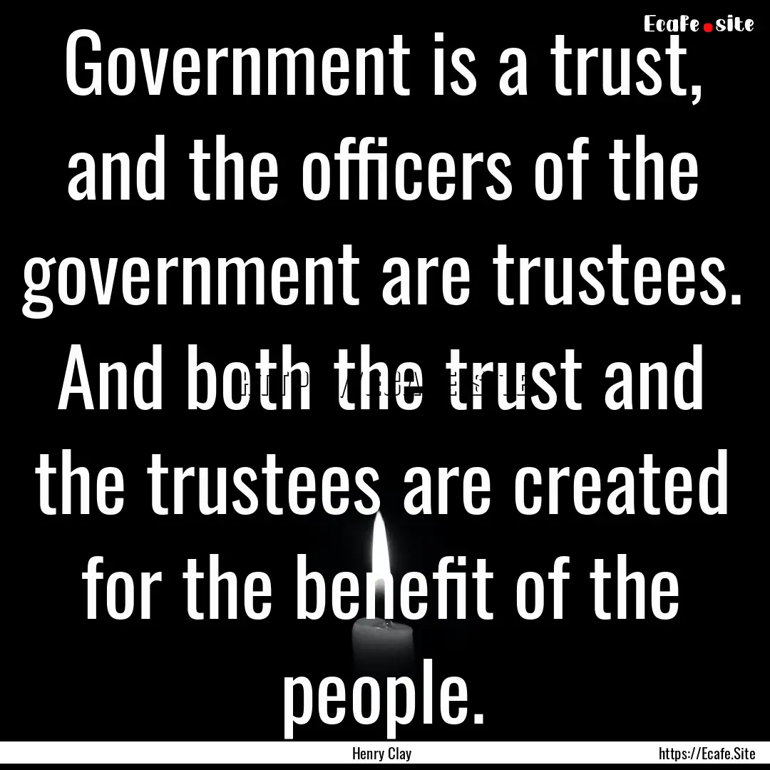 Government is a trust, and the officers of.... : Quote by Henry Clay