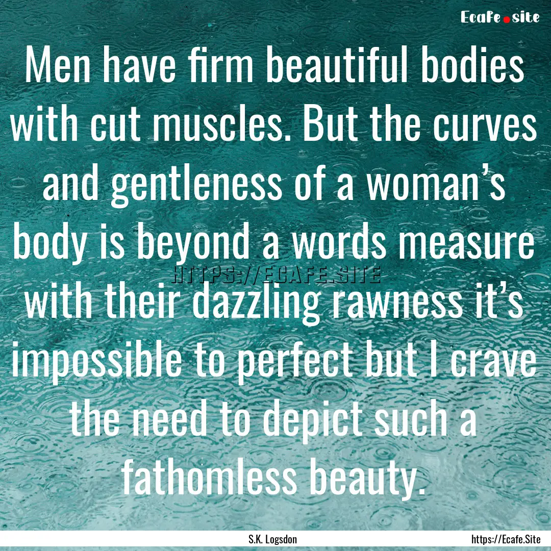 Men have firm beautiful bodies with cut muscles..... : Quote by S.K. Logsdon