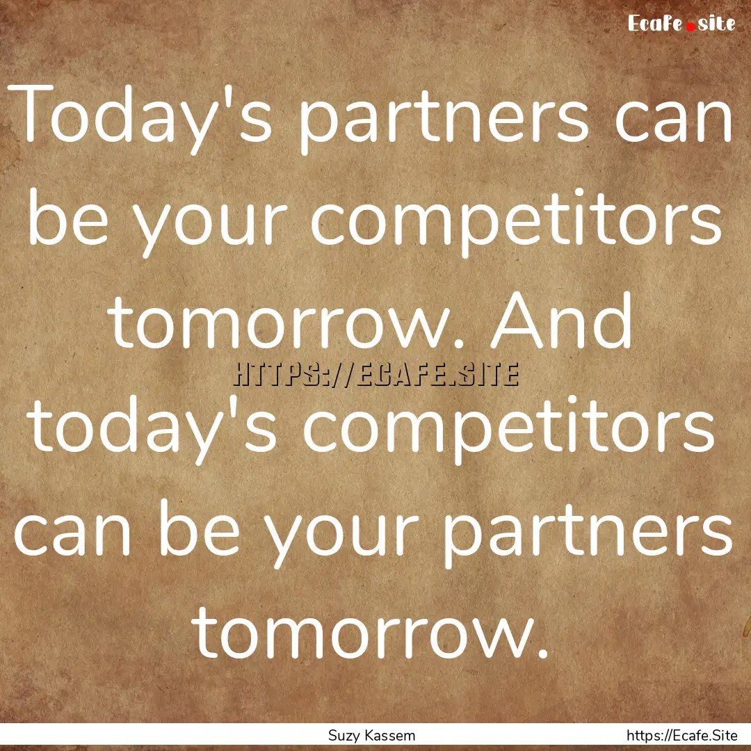 Today's partners can be your competitors.... : Quote by Suzy Kassem