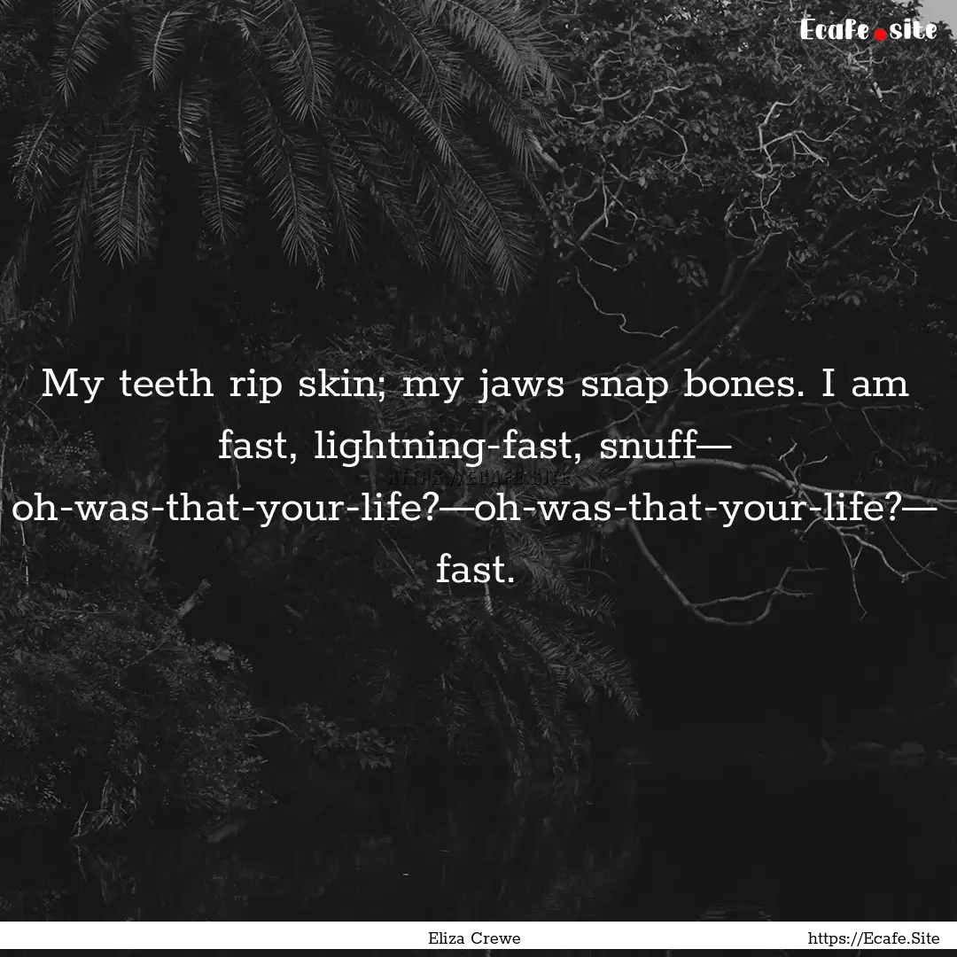 My teeth rip skin; my jaws snap bones. I.... : Quote by Eliza Crewe